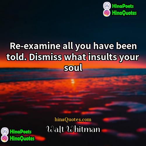 Walt Whitman Quotes | Re-examine all you have been told. Dismiss